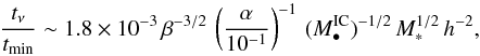 \begin{equation} {{t_{\nu}} \over {t_{\rm min}} } \sim 1.8\times 10^{-3}\,\beta^{-3/2}\,\left(\frac{\alpha}{10^{-1}}\right)^{-1}\,(M_{\bullet}^{\rm IC})^{-1/2}\,M_{*}^{1/2}\,h^{-2}, \end{equation}