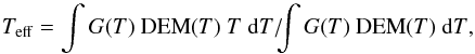 \begin{eqnarray*} T_{\rm eff} = \int G{\left({T}\right)}~ {\rm DEM}{\left({T}\right)} ~T~{\rm d}T /\!\! {\int G{\left({T}\right)}~{\rm DEM}{\left({T}\right)}~{\rm d}T}, \end{eqnarray*}