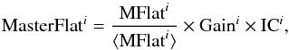 \appendix \setcounter{section}{1} \begin{equation} {\rm MasterFlat}^i = \frac{{\rm MFlat}^i}{\langle {\rm MFlat}^i \rangle} \times {\rm Gain}^i \times {\rm IC}^i, \label{MF1} \end{equation}