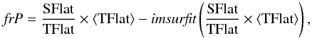 \appendix \setcounter{section}{1} \begin{equation} {\it frP} = \frac{{\rm SFlat}}{{\rm TFlat}}\times \langle {\rm TFlat} \rangle-{\it imsurfit}\left(\frac{{\rm SFlat}}{{\rm TFlat}}\times \langle {\rm TFlat} \rangle\right), \end{equation}