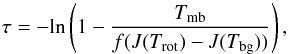 \begin{equation} \label{tau} \tau = - {\rm ln} \left(1- \frac{T_{\rm mb}}{f(J(T_{\rm rot})-J(T_{\rm bg}))} \right) , \end{equation}