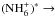 \hbox{$({\rm NH_6^+})^* \rightarrow$}