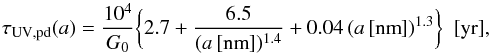 \begin{equation} \tau_{\rm UV,pd}(a) = \frac{10^4}{G_0} \bigg\{ 2.7 + \frac{6.5 }{(a\,[{\rm nm}])^{1.4}} + 0.04 \, (a\,[{\rm nm}])^{1.3} \bigg\} \ \ {\rm [yr]}, \label{eq_pd_timescale} \end{equation}