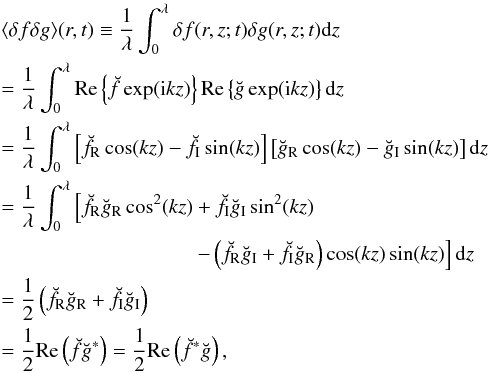 \appendix \setcounter{section}{1} \begin{eqnarray} && \langle \delta f\delta g\rangle (r, t) \equiv \frac{1}{\lambda} \int_0^{\lambda} \delta f(r, z;t) \delta g(r, z;t) {\rm d}z \nonumber \\ &&= \frac{1}{\lambda} \int_0^{\lambda} {\rm Re}\left\{\breve{f}\exp({\rm i} k z)\right\} {\rm Re}\left\{\breve{g}\exp({\rm i} k z)\right\} {\rm d}z \nonumber \\ &&= \frac{1}{\lambda} \int_0^{\lambda}\left[\breve{f}_{\rm R}\cos(kz)-\breve{f}_{\rm I}\sin(kz)\right] \left[\breve{g}_{\rm R}\cos(kz)-\breve{g}_{\rm I}\sin(kz)\right] {\rm d}z \nonumber \\ &&= \frac{1}{\lambda} \int_0^{\lambda}\left[\breve{f}_{\rm R}\breve{g}_{\rm R}\cos^2(kz) +\breve{f}_{\rm I}\breve{g}_{\rm I}\sin^2(kz) \right. \nonumber \\ & & \left.\qquad \quad\qquad \qquad \qquad\,\, -\left(\breve{f}_{\rm R}\breve{g}_{\rm I} +\breve{f}_{\rm I}\breve{g}_{\rm R}\right)\cos(kz)\sin(kz) \right] {\rm d}z \nonumber \\ &&= \frac{1}{2}\left(\breve{f}_{\rm R}\breve{g}_{\rm R} +\breve{f}_{\rm I}\breve{g}_{\rm I} \right) \nonumber \\ &&= \frac{1}{2}{\rm Re}\left(\breve{f} \breve{g}^*\right) =\frac{1}{2}{\rm Re}\left(\breve{f}^* \breve{g}\right) , \label{eq_procedure_stand} \end{eqnarray}