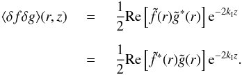 \appendix \setcounter{section}{1} \begin{eqnarray} \langle \delta f\delta g\rangle (r, z) \,\,&=&\,\, \frac{1}{2}{\rm Re}\left[\tilde{f}(r)\tilde{g}^*(r)\right] {\rm e}^{-2 k_{\rm I} z} \nonumber \\[2mm] \,\, &=& \, \,\frac{1}{2}{\rm Re}\left[\tilde{f}^*(r)\tilde{g}(r)\right] {\rm e}^{-2 k_{\rm I} z} . \end{eqnarray}