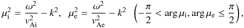 \begin{eqnarray} \label{eq_mu} \mu_{\rm i}^2=\frac{\omega^2}{v_{\rm Ai}^2}-k^2, \hspace{0.2cm} \mu_{\rm e}^2=\frac{\omega^2}{v_{\rm Ae}^2}-k^2 \hspace{0.2cm} \left(-\frac{\pi}{2} < \arg{\mu}_{\rm i}, \arg{\mu}_{\rm e} \le \frac{\pi}{2}\right) , \end{eqnarray}