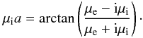 \begin{eqnarray} \label{eq_smallomega} \mu_{\rm i}a = {\rm arctan}\left(\frac{\mu_{\rm e}-{\rm i}\mu_{\rm i}}{\mu_{\rm e} +{\rm i}\mu_{\rm i}}\right)\cdot \end{eqnarray}
