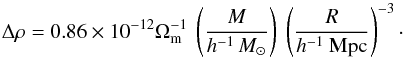 \begin{equation} \Delta\rho = 0.86\times 10^{-12}\Omega_{\mathrm{m}}^{-1}~\left(\frac{M}{h^{-1}\,M_\odot}\right)~\left(\frac{R}{h^{-1}~{\mathrm{Mpc}}}\right)^{-3}\cdot \label{eq:sph} \end{equation}