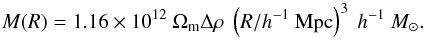 \begin{equation} M(R) = 1.16\times 10^{12}~\Omega_{\mathrm{m}}\Delta\rho~ \left(R/h^{-1}~{\mathrm{Mpc}}\right)^{3}~h^{-1}~M_\odot. \label{eq:mass1} \end{equation}