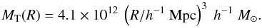 \begin{equation} M_{\mathrm{T}}(R) = 4.1\times 10^{12}~\left(R/h^{-1}~{\mathrm{Mpc}}\right)^{3}~h^{-1}~M_\odot. \label{eq:mrt} \end{equation}