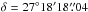 \hbox{$\delta =27^\circ18\arcmin18\farcs04$}