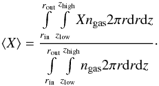\appendix \setcounter{section}{2} \begin{equation} \label{(6)} \centering \left<X\right>=\frac{\int\limits_{r_\mathrm{in}}^{r_\mathrm{out}}\int\limits_{z_\mathrm{low}}^{z_\mathrm{high}}Xn_\mathrm{gas}2\pi r{\rm d}r{\rm d}z}{\int\limits_{r_\mathrm{in}}^{r_\mathrm{out}}\int\limits_{z_\mathrm{low}}^{z_\mathrm{high}}n_\mathrm{gas}2\pi r{\rm d}r{\rm d}z} \cdot \end{equation}