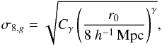 \begin{equation} \sigma_{8,g} = \sqrt{ C_{\gamma}\left(\frac{r_0}{8~h^{-1}\,\textrm{Mpc}}\right)^{\gamma}}, \end{equation}