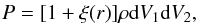 \begin{eqnarray} P = [1+\xi(r)]\rho \textrm{d}V_1\textrm{d}V_2, \end{eqnarray}