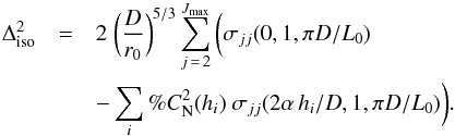\begin{eqnarray} \label{eq7} \Delta_\mathrm{iso}^2&=&2\ \bigg(\frac{D}{r_0}\bigg)^{5/3}\sum_{j\,=\,2}^{J_\mathrm{max}}\bigg(\sigma_{jj}(0,1,\pi D/L_0)\nonumber\\ & & -\sum_i \%C_\mathrm{N}^2(h_i)\ \sigma_{jj}(2\alpha\, h_i/D,1,\pi D/L_0)\bigg) . \end{eqnarray}