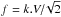 \hbox{$f=k.V/\!\sqrt{2}$}