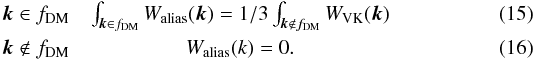 \begin{eqnarray} \vec k \in f_{\mathrm{DM}} & \int_{\vec k \in f_{\mathrm{DM}}} W_\mathrm{alias}(\vec{k}) = 1/3 \int_{\vec k \not \in f_{\mathrm{DM}}} W_\mathrm{VK}(\vec{k}) \\ \vec k \not \in f_{\mathrm{DM}} & W_\mathrm{alias}(k) = 0 . \end{eqnarray}
