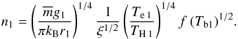 \begin{equation} n_1 = \left( {\frac {\overline {m} g_1} {\pi k_{\rm B} r_1} } \right) ^{1/4} \frac {1} {\xi^{1/2}} \left( \frac {T_{\rm e \: 1}} {T_{\rm H \: 1}} \right)^{1/4} f \: (T_{\rm b1})^{1/2}. \label{n_1_a} \end{equation}