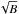 \hbox{$\sqrt{B} $}
