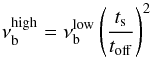 \begin{equation} \nu_{\mathrm{b}}^{\mathrm{high}} = \nu_{\mathrm{b}}^{\mathrm{low}}\left( \frac{t_{\mathrm{s}}}{t_{\mathrm{off}}} \right)^{2} \end{equation}