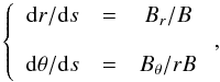 \begin{equation} \left\{ \begin{array}{c c c} {\rm d}r/{\rm d}s & = & B_r/B \\ & & \\ {\rm d}\theta/{\rm d}s & = & B_\theta/rB \\ \end{array} \right. , \label{eq4_33} \end{equation}