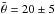 \hbox{$\bar{\theta}=20\pm5$}