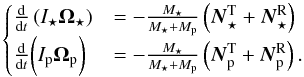 \begin{equation} \label{spinequations1} \begin{cases} \frac{\d}{\d t}\left(I_{\star}{\Os} \right) & = -\frac{\Ms}{\Ms+\Mp} \left({\vec{N}^{\rm T}_{\star}}+ {\vec{N}^{\rm R}_{\star}}\right)\\ \frac{\d}{\d t}\bigg(\Ip {\Op}\bigg) & = -\frac{\Ms}{\Ms+\Mp} \left({\vec{N}^{\rm T}_{\rm p}}+ {\vec{N}^{\rm R}_{\rm p}}\right). \end{cases} \end{equation}