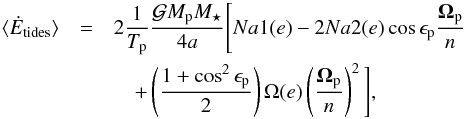 \begin{eqnarray} \label{Edot_tides} \langle\dot{E}_{\textrm{tides}}\rangle &=& 2 \frac{1}{\Tp}\frac{\G \Mp \Ms}{4a} \Bigg[Na1(e) - 2Na2(e) \cos \oblp \frac{\Op}{n} \nonumber\\ &&\quad +\left(\frac{1+\cos^2\oblp}{2}\right) \Omega(e) \left(\frac{\Op}{n}\right)^2 \Bigg], \end{eqnarray}
