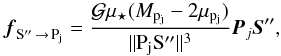 \begin{equation} \label{force} \vec{f}_{{\rm S''}\, \rightarrow\, {\rm P_j}} = \frac{\G\mus(\Mpj-2\mupj)}{\|{\rm P_jS''}\|^3} {\vec{P}_j \vec{S}''}, \end{equation}