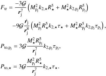 \begin{eqnarray} \label{F_things} && {F}_{{\rm tr}} = \frac{-3\G}{\rj^7}\left(\Mpj^2\ks\Rs^5+\Ms^2\kpj\Rpj^5\right) \nonumber\\ && \quad \quad -9\G\frac{\dot{\rj}}{\rj^8}\left(\Mpj^2\Rs^{5}\ks \taus+\Ms^2\Rpj^{5}\kpj \taupj \right),\nonumber\\ && P_{{\rm to},\pj} = 3\G\frac{\Ms^2\Rpj^{5}}{\rj^7}\kpj\taupj,\nonumber\\ && P_{{\rm to},\star} = 3\G\frac{\Mpj^2\Rs^{5}}{\rj^7}\ks\taus. \end{eqnarray}