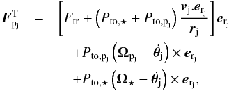 \begin{eqnarray} \label{acc} {\vec{F}^{\rm T}_{\pj}} &=& \left[F_{{\rm tr}} + \left(P_{{\rm to},\star}+P_{{\rm to},\pj}\right)\frac{{\vj}.{{\vec e}_{\rm r_{j}}}}{{\rj}}\right]{{\vec e}_{\rm r_{j}}} \nonumber\\ && \quad + P_{{\rm to},\pj}\left({\Opj}- \dot{\boldsymbol{\theta}_{\rm j}}\right)\times {{\vec e}_{\rm r_{j}}}\nonumber \\ && \quad + P_{{\rm to},\star}\left({\Os} - \dot{\boldsymbol{\theta}_{\rm j}} \right) \times {{\vec e}_{\rm r_{j}}}, \end{eqnarray}