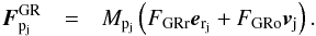 \begin{eqnarray} \label{F_GR} {\vec{F}^{\rm GR}_{\pj}} &=& \Mpj \left(F_{{\rm GRr}} {{\vec e}_{\rm r_{j}}}+F_{{\rm GRo}} {\vj}\right). \end{eqnarray}