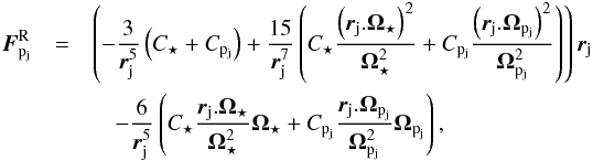 \begin{eqnarray} \label{acc_rot} {\vec{F}^{\rm R}_{\pj}} &=& \left(-\frac{3}{\rj^5}\left(C_\star + \Cpj\right)+ \frac{15}{\rj^7}\left(C_\star \frac{\left( {\rj}.{\Os}\right)^2}{\Os^2} + \Cpj \frac{\left( {\rj}.{\Opj}\right)^2}{\Opj^2}\right)\right) {\rj} \nonumber\\ && \quad - \frac{6}{\rj^5}\left(C_\star \frac{ {\rj}.{\Os}}{\Os^2}{\Os}+\Cpj \frac{ {\rj}.{\Opj}}{\Opj^2}{\Opj}\right), \end{eqnarray}