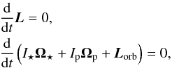 \begin{eqnarray} \label{mom} & &\frac{\d}{\d t} \vec{L} = {0}, \nonumber\\ & &\frac{\d}{\d t}\left(I_{\star}{\Os} + \Ip {\Op}+ {\vec{L}_{\rm orb}}\right) = {0}, \end{eqnarray}