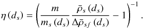 \begin{equation} \eta \left( d_{s}\right) =\left( \frac{m}{m_{s}\left( d_{s}\right) }\frac{ \bar{\rho}_{s}\left( d_{s}\right) }{\Delta \bar{\rho}_{sf}\left( d_{s}\right) }-1\right) ^{-1}. \label{460} \end{equation}