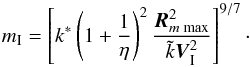 \begin{equation} m_{\rm I}=\left[k^{*}\left(1+\frac{1}{\eta}\right)^2\frac{\vec{R}^2_{m\;{\rm max}}}{ \tilde{k}\vec{V}_{\rm I}^2}\right]^{9/7}\cdot \label{M25} \end{equation}