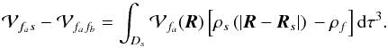 \appendix \setcounter{section}{1} \begin{equation} \mathcal{V}_{f_{a}s}-\mathcal{V}_{f_{a}f_{b}}=\int_{D_{s}}\mathcal{V} _{f_{a}}(\vec{R})\left[\rho _{s}\left( \left\vert \vec{R}-\vec{R} _{s}\right\vert \right) \,-\rho _{f}\right] {\rm d}\tau ^{3}. \end{equation}