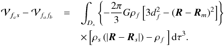 \appendix \setcounter{section}{1} \begin{eqnarray} \mathcal{V}_{f_{a}s}-\mathcal{V}_{f_{a}f_{b}}&=& \int_{D_{s}}\left\{ -\displaystyle\frac{2\pi }{3}G\rho _{f}\left[3d_{f}^{2}-\left( \vec{R}-\vec{R}_{m}\right) ^{2}\right] \right\} \nonumber \\ &&\times \left[\rho _{s}\left( \left\vert \vec{R}-\vec{R}_{s}\right\vert \right) -\rho _{f}\,\right] {\rm d}\tau ^{3}. \label{An_40} \end{eqnarray}