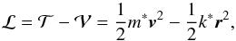 \begin{equation} \label{230} \mathcal{L}=\mathcal{T-V}=\frac{1}{2}m^{\ast }\vec{v}^{2}-\frac{1}{2}k^{\ast }\vec{r}^{2}, \end{equation}