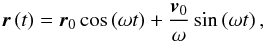 \begin{equation} \vec{r}\left( t\right) =\vec{r}_{0}\cos \left( \omega t\right) +\frac{\vec{v} _{0}}{\omega }\sin \left( \omega t\right) , \label{10_n} \end{equation}