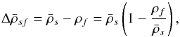 \begin{equation} \Delta \bar{\rho}_{sf}=\bar{\rho}_{s}-\rho _{f}=\bar{\rho}_{s}\left( 1-\frac{ \rho _{f}}{\bar{\rho}_{s}}\right) , \label{265} \end{equation}