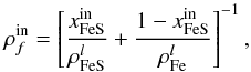 \begin{equation} \rho _{f}^{\rm in}=\left[\frac{x_{\rm FeS}^{\rm in}}{\rho _{\rm FeS}^{l}}+\frac{ 1-x_{\rm FeS}^{\rm in}}{\rho _{\rm Fe}^{l}}\right] ^{-1}, \label{280} \end{equation}