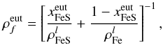 \begin{equation} \rho _{f}^{\rm eut}=\left[\frac{x_{\rm FeS}^{\rm eut}}{\rho _{\rm FeS}^{l}}+\frac{ 1-x_{\rm FeS}^{\rm eut}}{\rho _{\rm Fe}^{l}}\right] ^{-1}, \label{350} \end{equation}
