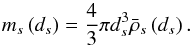 \begin{equation} m_{s}\left( d_{s}\right) =\frac{4}{3}\pi d_{s}^{3}\bar{\rho}_{s}\left( d_{s}\right) . \label{420} \end{equation}