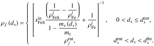 \begin{equation} \rho _{f}\left( d_{s}\right) =\left\{ \begin{array}{cc} \left[x_{\rm FeS}^{\rm in}\displaystyle\frac{\left( \displaystyle\frac{1}{\rho _{\rm FeS}^{l}}-\displaystyle\frac{1}{\rho _{\rm Fe}^{l}}\right) }{1-\displaystyle \frac{m_{s}\left( d_{s}\right) }{m_{\rm c}}}+\displaystyle\frac{1}{\rho _{\rm Fe}^{l} }\right] ^{-1}, & 0<d_{s}\leq d_{s}^{\rm eut}, \\ \rho _{f}^{\rm eut}, & d_{s}^{\rm eut}<d_{s}<d_{s}^{\rm fin}. \end{array} \right. \label{425} \end{equation}