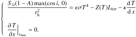 \begin{equation} \label{eq6} \left\{\begin{array}{l} \displaystyle \frac{S_{\odot}(1-A)\max(\cos i,\,0)}{r_{\rm h}^2}=\epsilon\sigma T^4-Z(T)L_{\rm ice}-\kappa\frac{{\rm d}\,T}{{\rm d}\,x}\\ \\ \displaystyle \frac{\partial\,T}{\partial x}\Big{|}_{x_{\rm max}}=0.\\ \end{array}\right. \end{equation}
