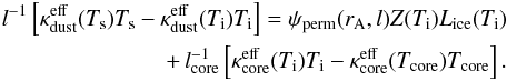 \begin{eqnarray} l^{-1} \left[\kappa^{\rm eff}_{\rm dust} (T_{\rm s}) T_{\rm s} - \kappa^{\rm eff}_{\rm dust} (T_{\rm i}) T_{\rm i}\right] = \psi_{\rm perm}(r_{\rm A},l) Z(T_{\rm i}) L_{\rm ice}(T_{\rm i}) \nonumber \\ +\,l^{-1}_{\rm core} \left[\kappa^{\rm eff}_{\rm core} (T_{\rm i}) T_{\rm i} - \kappa^{\rm eff}_{\rm core} (T_{\rm core}) T_{\rm core}\right].\label{eq4} \end{eqnarray}
