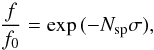 \begin{equation} \label{eq:seven} \frac{f}{f_0} = \exp{(-N_{\rm sp} \sigma)} , \end{equation}