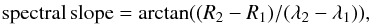 \begin{eqnarray} \mathrm{spectral\,slope}=\mathrm{arctan}((R_{2}-R_{1})/(\lambda_{2}-\lambda_{1})) , \end{eqnarray}
