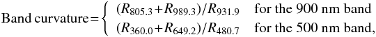 \begin{eqnarray} \mathrm{Band\,curvature}\!=\!\left\{ \begin{array}{l l} (R_{805.3}\!+\!R_{989.3})/R_{931.9} &\text{for the 900~nm band}\\ (R_{360.0}\!+\!R_{649.2})/R_{480.7} &\text{for the 500~nm band,} \end{array} \right. \end{eqnarray}